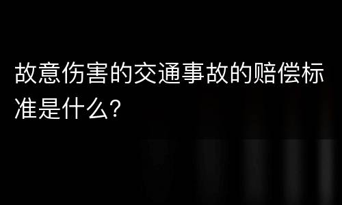 故意伤害的交通事故的赔偿标准是什么？
