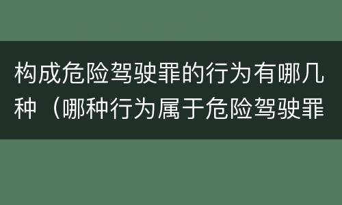 构成危险驾驶罪的行为有哪几种（哪种行为属于危险驾驶罪）