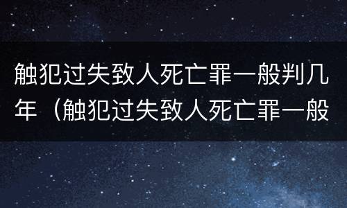 触犯过失致人死亡罪一般判几年（触犯过失致人死亡罪一般判几年缓刑）