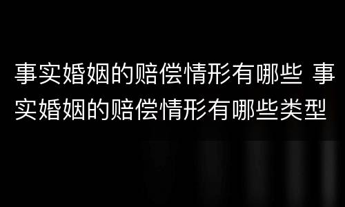事实婚姻的赔偿情形有哪些 事实婚姻的赔偿情形有哪些类型