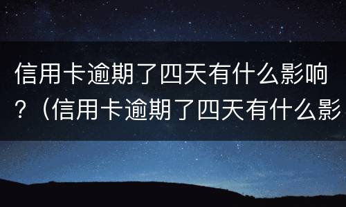 信用卡逾期了四天有什么影响?（信用卡逾期了四天有什么影响没）