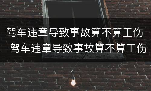 驾车违章导致事故算不算工伤 驾车违章导致事故算不算工伤保险