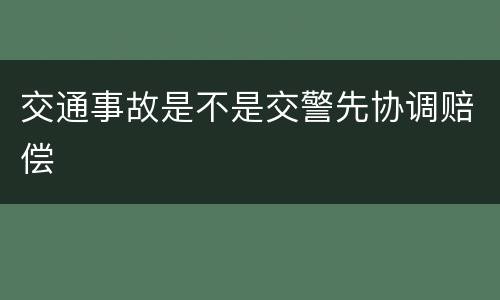 交通事故是不是交警先协调赔偿