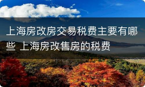 上海房改房交易税费主要有哪些 上海房改售房的税费