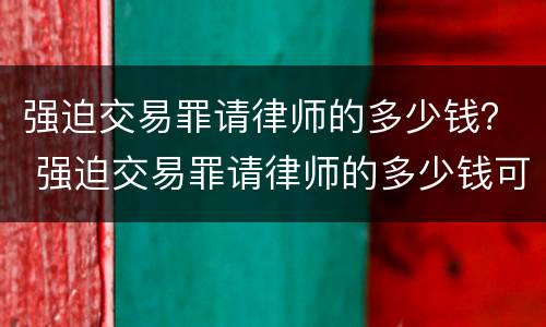 强迫交易罪请律师的多少钱？ 强迫交易罪请律师的多少钱可以立案