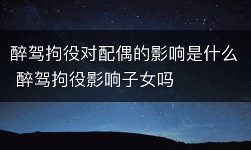 醉驾拘役对配偶的影响是什么 醉驾拘役影响子女吗