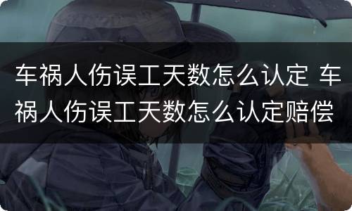 车祸人伤误工天数怎么认定 车祸人伤误工天数怎么认定赔偿