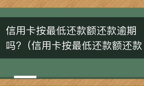 信用卡按最低还款额还款逾期吗?（信用卡按最低还款额还款逾期吗怎么办）