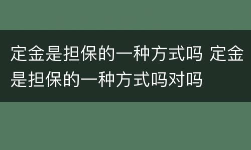 定金是担保的一种方式吗 定金是担保的一种方式吗对吗