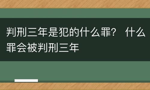 判刑三年是犯的什么罪？ 什么罪会被判刑三年