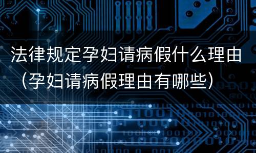 法律规定孕妇请病假什么理由（孕妇请病假理由有哪些）
