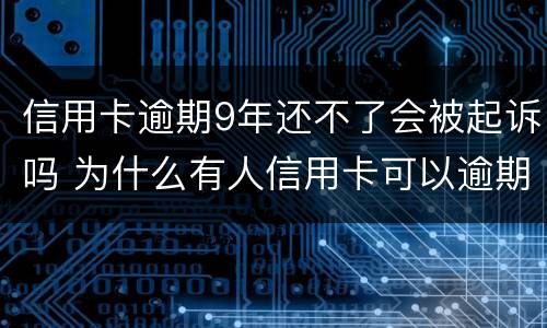 信用卡逾期9年还不了会被起诉吗 为什么有人信用卡可以逾期几年不被起诉