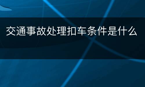 交通事故处理扣车条件是什么