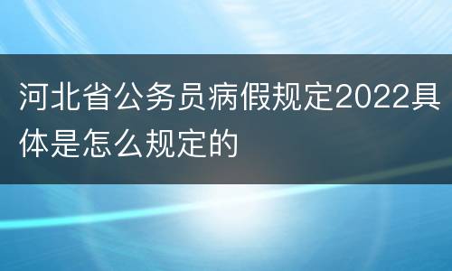 河北省公务员病假规定2022具体是怎么规定的