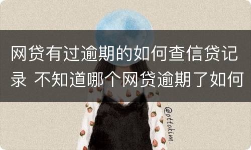 网贷有过逾期的如何查信贷记录 不知道哪个网贷逾期了如何查出来