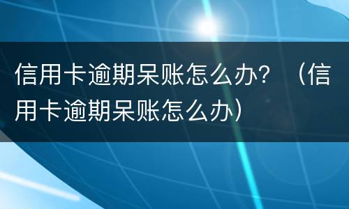 信用卡逾期呆账怎么办？（信用卡逾期呆账怎么办）