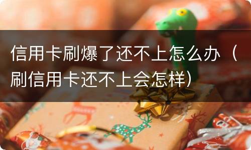 信用卡刷爆了还不上怎么办（刷信用卡还不上会怎样）