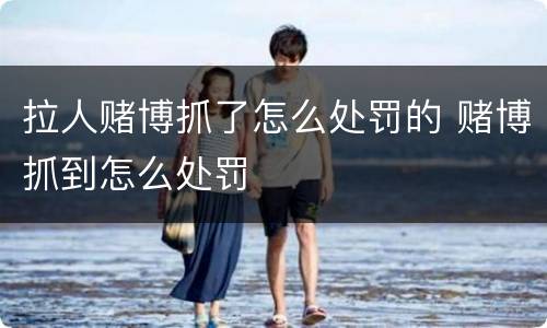 拉人赌博抓了怎么处罚的 赌博抓到怎么处罚