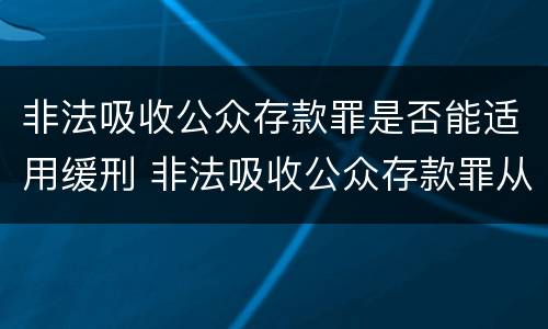 非法吸收公众存款罪是否能适用缓刑 非法吸收公众存款罪从犯都能判缓吗