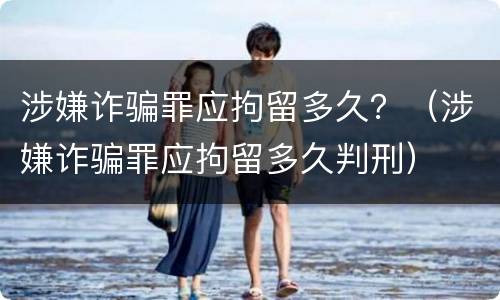 涉嫌诈骗罪应拘留多久？（涉嫌诈骗罪应拘留多久判刑）