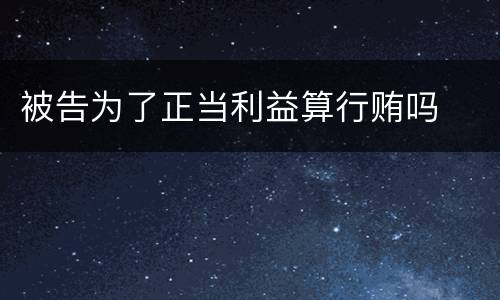 被告为了正当利益算行贿吗