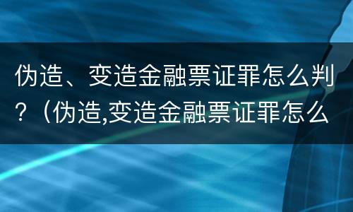 伪造、变造金融票证罪怎么判?（伪造,变造金融票证罪怎么判）