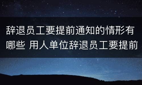 辞退员工要提前通知的情形有哪些 用人单位辞退员工要提前通知吗?