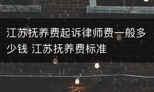 江苏抚养费起诉律师费一般多少钱 江苏抚养费标准