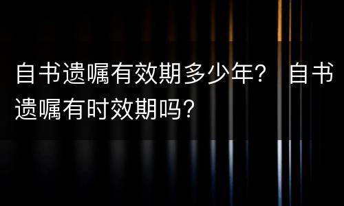 自书遗嘱有效期多少年？ 自书遗嘱有时效期吗?