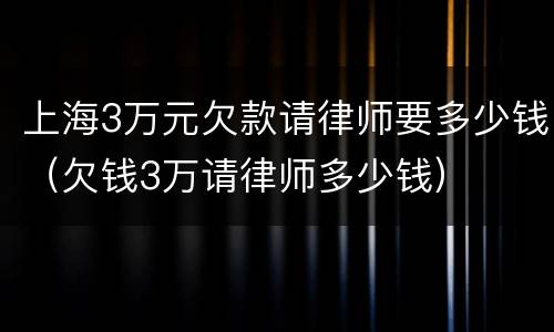 上海3万元欠款请律师要多少钱（欠钱3万请律师多少钱）