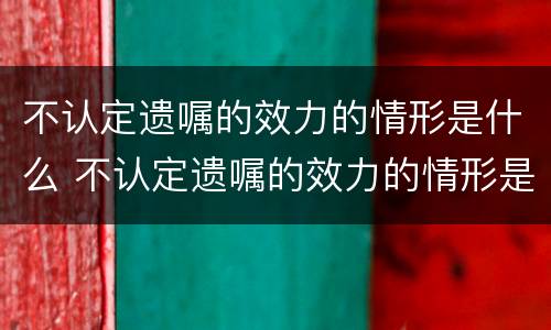 不认定遗嘱的效力的情形是什么 不认定遗嘱的效力的情形是什么意思