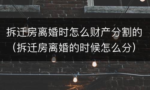 拆迁房离婚时怎么财产分割的（拆迁房离婚的时候怎么分）
