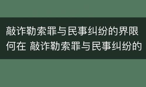 敲诈勒索罪与民事纠纷的界限何在 敲诈勒索罪与民事纠纷的界限何在?