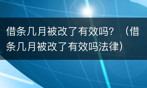 借条几月被改了有效吗？（借条几月被改了有效吗法律）