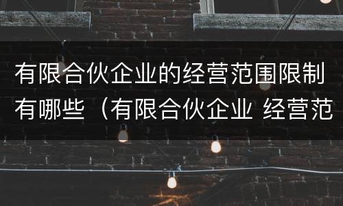 有限合伙企业的经营范围限制有哪些（有限合伙企业 经营范围）
