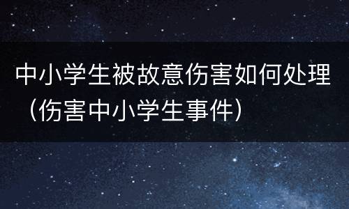 中小学生被故意伤害如何处理（伤害中小学生事件）