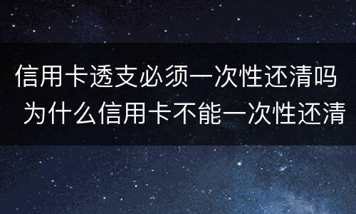 信用卡透支必须一次性还清吗 为什么信用卡不能一次性还清
