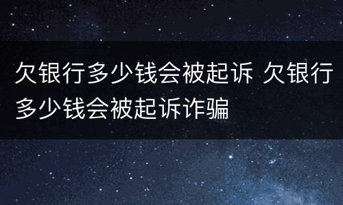 欠银行多少钱会被起诉 欠银行多少钱会被起诉诈骗