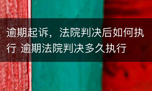 逾期起诉，法院判决后如何执行 逾期法院判决多久执行
