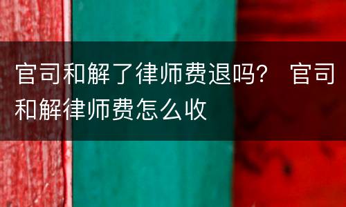官司和解了律师费退吗？ 官司和解律师费怎么收