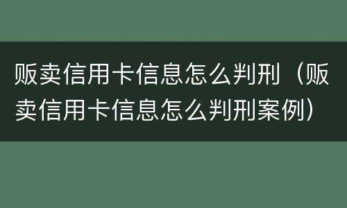 贩卖信用卡信息怎么判刑（贩卖信用卡信息怎么判刑案例）