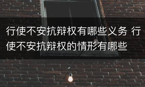 行使不安抗辩权有哪些义务 行使不安抗辩权的情形有哪些