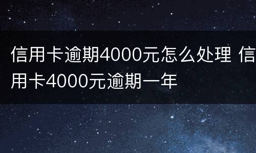 信用卡逾期4000元怎么处理 信用卡4000元逾期一年