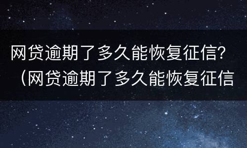 网贷逾期了多久能恢复征信？（网贷逾期了多久能恢复征信报告）