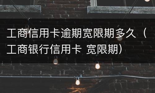 工商信用卡逾期宽限期多久（工商银行信用卡 宽限期）