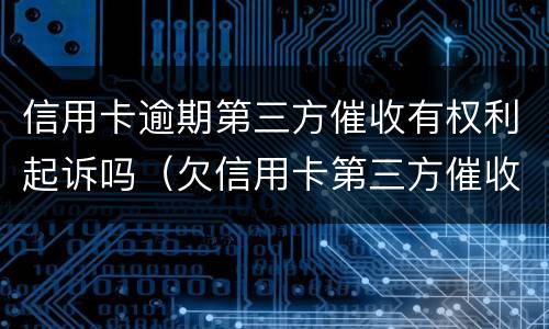信用卡逾期第三方催收有权利起诉吗（欠信用卡第三方催收合法吗）