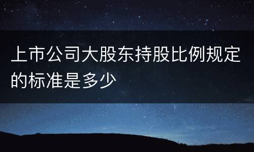 上市公司大股东持股比例规定的标准是多少