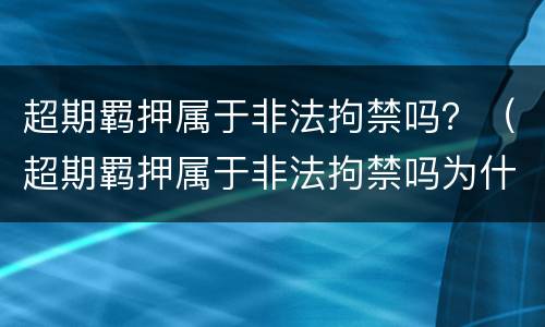 超期羁押属于非法拘禁吗？（超期羁押属于非法拘禁吗为什么）
