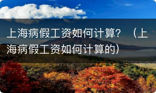 上海病假工资如何计算？（上海病假工资如何计算的）