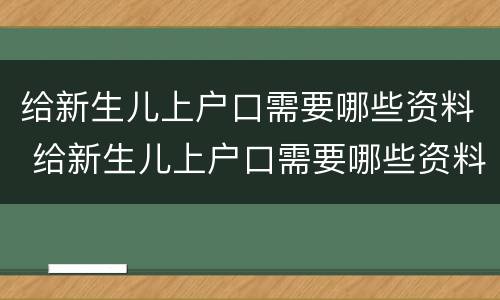 给新生儿上户口需要哪些资料 给新生儿上户口需要哪些资料和材料